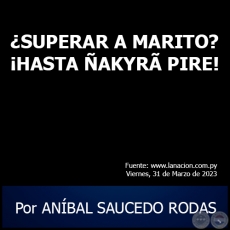SUPERAR A MARITO? HASTA AKYR PIRE! - Por ANBAL SAUCEDO RODAS - Viernes, 31 de Marzo de 2023